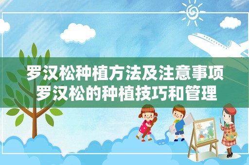 罗汉松种植方法及注意事项 罗汉松的种植技巧和管理