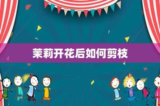 茉莉开花后如何剪枝