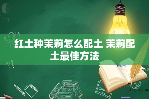 红土种茉莉怎么配土 茉莉配土最佳方法