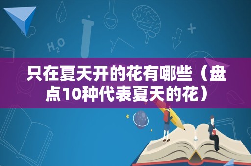 只在夏天开的花有哪些（盘点10种代表夏天的花）
