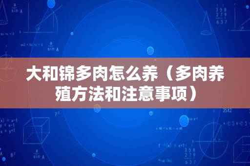 大和锦多肉怎么养（多肉养殖方法和注意事项）
