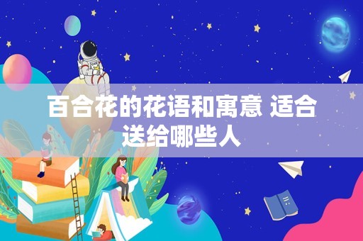 百合花的花语和寓意 适合送给哪些人