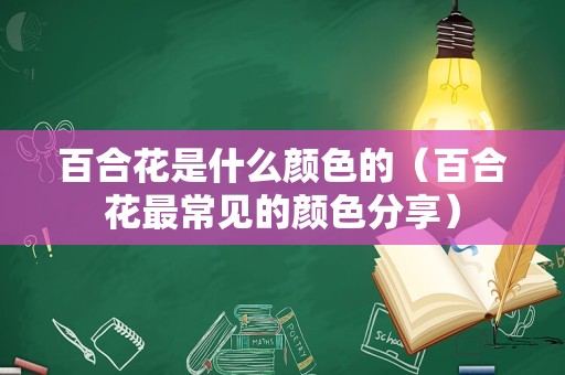 百合花是什么颜色的（百合花最常见的颜色分享）