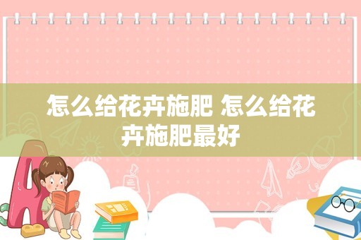 怎么给花卉施肥 怎么给花卉施肥最好