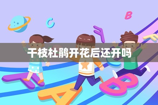 干枝杜鹃开花后还开吗