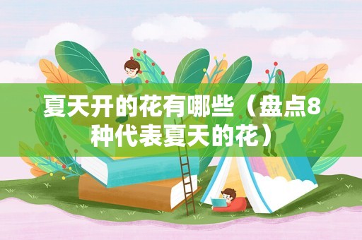 夏天开的花有哪些（盘点8种代表夏天的花）
