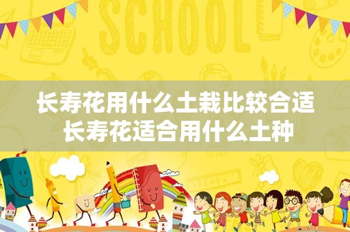 长寿花用什么土栽比较合适 长寿花适合用什么土种