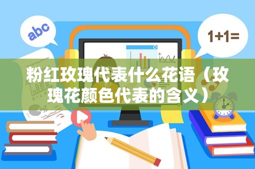 粉红玫瑰代表什么花语（玫瑰花颜色代表的含义）