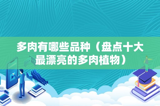 多肉有哪些品种（盘点十大最漂亮的多肉植物）