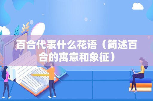 百合代表什么花语（简述百合的寓意和象征）