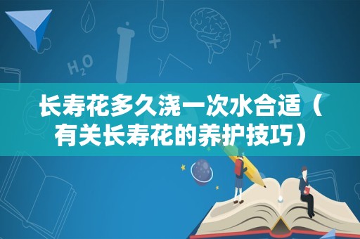 长寿花多久浇一次水合适（有关长寿花的养护技巧）