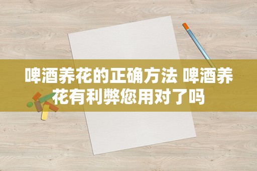 啤酒养花的正确方法 啤酒养花有利弊您用对了吗