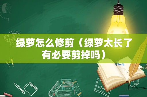 绿萝怎么修剪（绿萝太长了有必要剪掉吗）