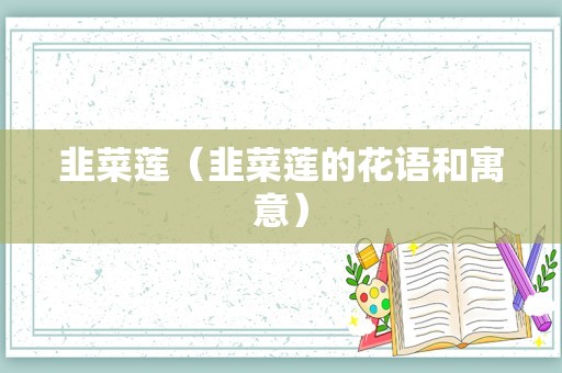 韭菜莲（韭菜莲的花语和寓意）