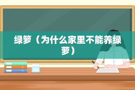 绿箩（为什么家里不能养绿萝）