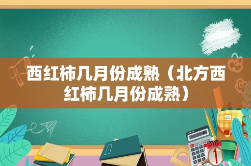 西红柿几月份成熟（北方西红柿几月份成熟）