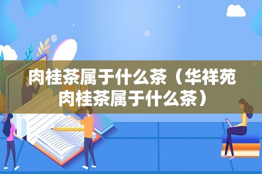肉桂茶属于什么茶（华祥苑肉桂茶属于什么茶）