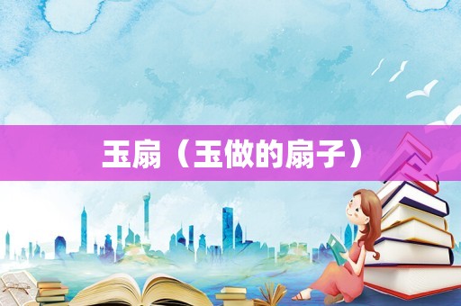 玉扇（玉做的扇子）