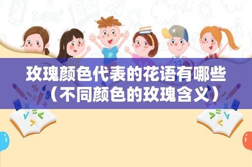 玫瑰颜色代表的花语有哪些（不同颜色的玫瑰含义）