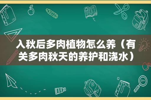入秋后多肉植物怎么养（有关多肉秋天的养护和浇水）
