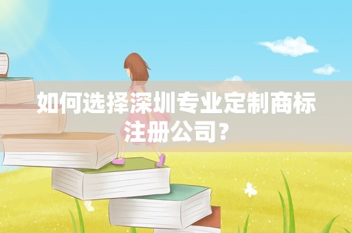 如何选择深圳专业定制商标注册公司？
