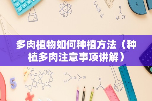 多肉植物如何种植方法（种植多肉注意事项讲解）
