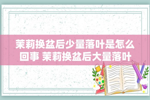 茉莉换盆后少量落叶是怎么回事 茉莉换盆后大量落叶