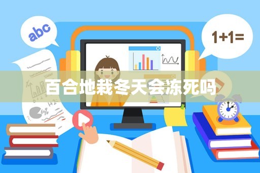 百合地栽冬天会冻死吗
