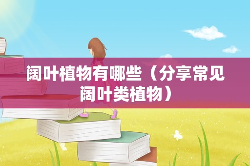 阔叶植物有哪些（分享常见阔叶类植物）