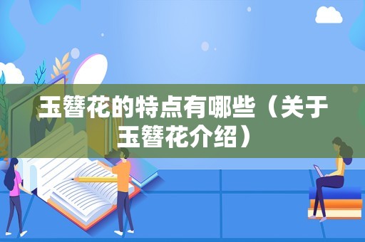 玉簪花的特点有哪些（关于玉簪花介绍）