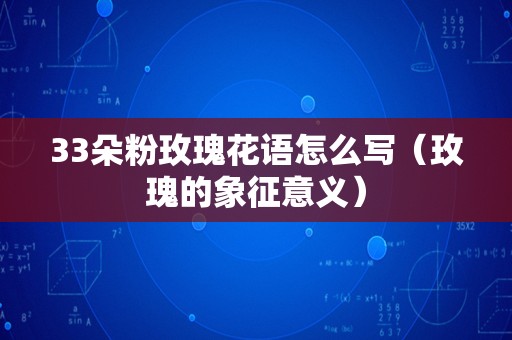 33朵粉玫瑰花语怎么写（玫瑰的象征意义）