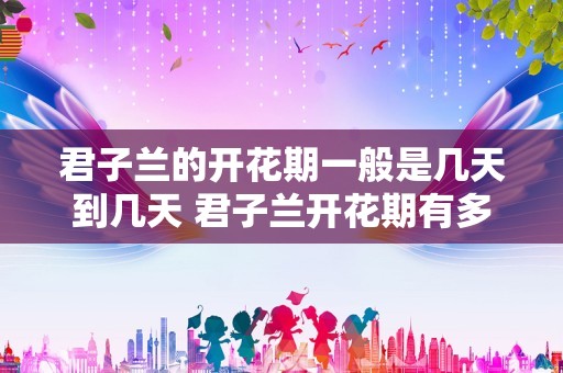 君子兰的开花期一般是几天到几天 君子兰开花期有多久
