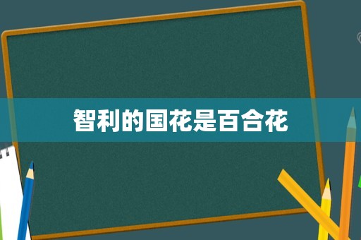 智利的国花是百合花