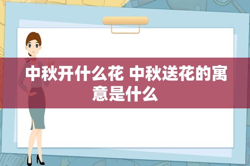 中秋开什么花 中秋送花的寓意是什么