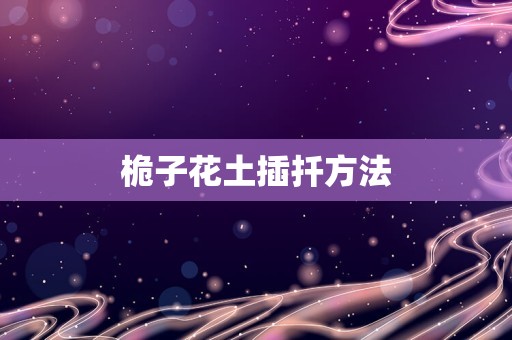 桅子花土插扦方法