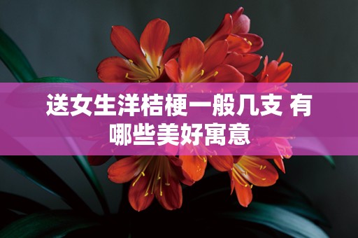送女生洋桔梗一般几支 有哪些美好寓意
