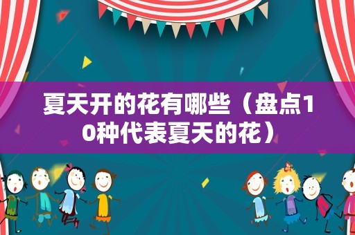 夏天开的花有哪些（盘点10种代表夏天的花）