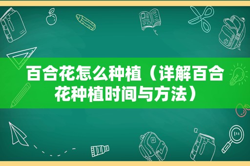 百合花怎么种植（详解百合花种植时间与方法）