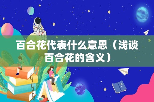 百合花代表什么意思（浅谈百合花的含义）