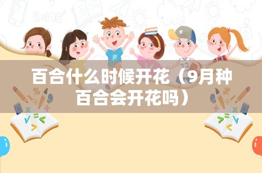 百合什么时候开花（9月种百合会开花吗）
