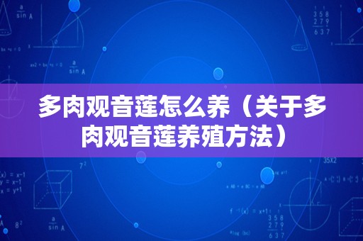 多肉观音莲怎么养（关于多肉观音莲养殖方法）