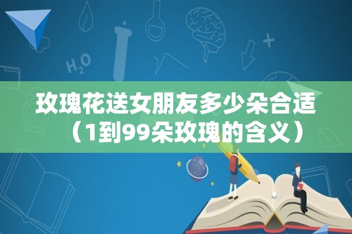 玫瑰花送女朋友多少朵合适（1到99朵玫瑰的含义）