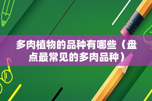 多肉植物的品种有哪些（盘点最常见的多肉品种）