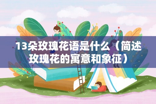 13朵玫瑰花语是什么（简述玫瑰花的寓意和象征）