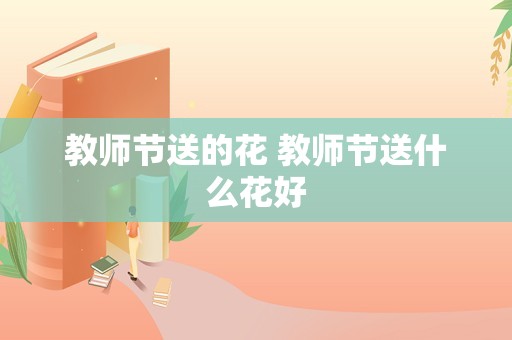 教师节送的花 教师节送什么花好