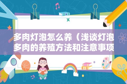 多肉灯泡怎么养（浅谈灯泡多肉的养殖方法和注意事项）