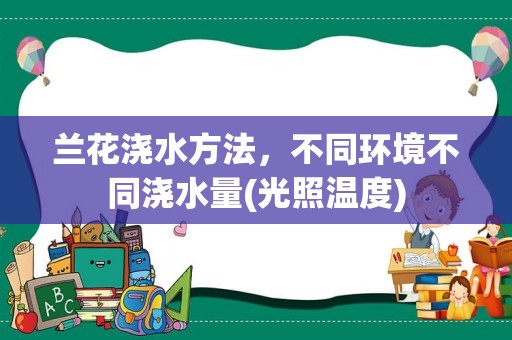 兰花浇水方法，不同环境不同浇水量(光照温度)