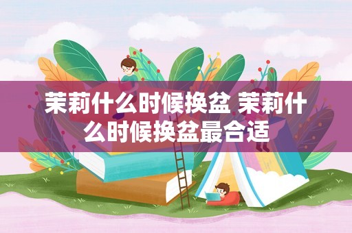 茉莉什么时候换盆 茉莉什么时候换盆最合适
