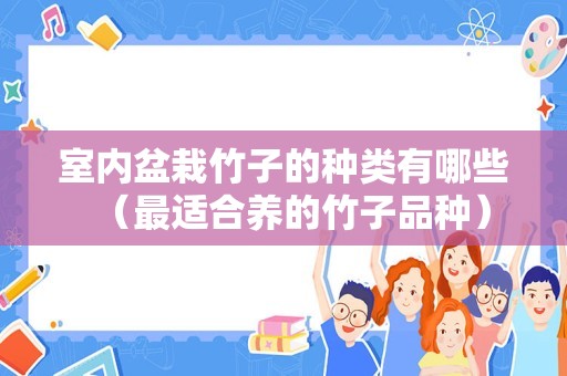 室内盆栽竹子的种类有哪些（最适合养的竹子品种）