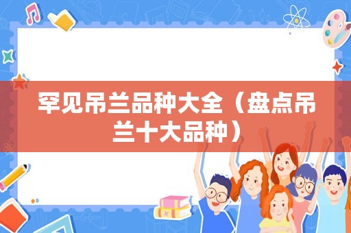 罕见吊兰品种大全（盘点吊兰十大品种）